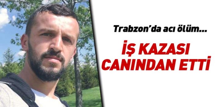 Trabzon'da acı ölüm... İş kazası canından etti