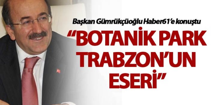 Gümrükçüoğlu: “Botanik Park Trabzon’un eseri”