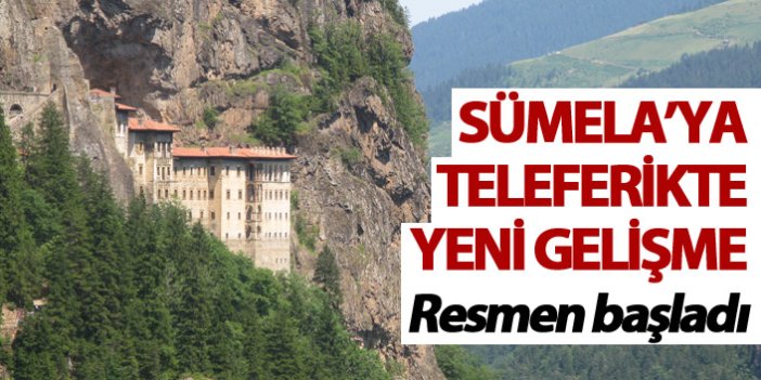Sümela Manastırı'na teleferikte yeni gelişme - Resmen başlıyor