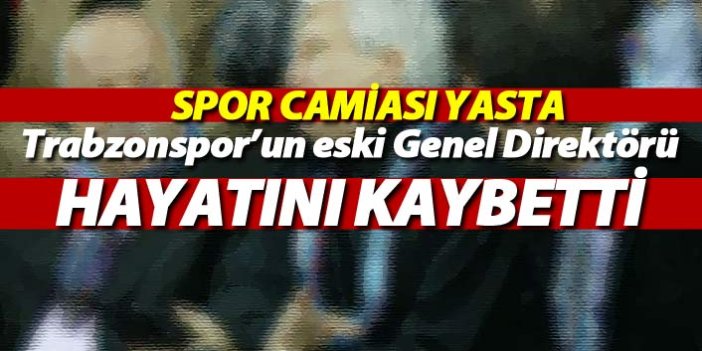Trabzonspor'un eski genel direktörü hayatını kaybetti! Spor camiası yasta
