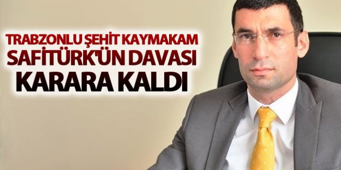 Trabzonlu Şehit Kaymakam Safitürk'ün davası karara kaldı
