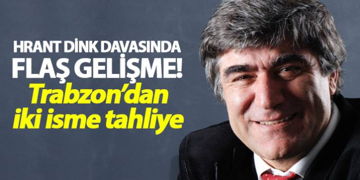 Hrant Dink davasında flaş gelişme! - 12 Temmuz 2018