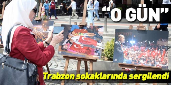 Trabzon'da 15 Temmuz etkinliklerinde o gün sergilendi
