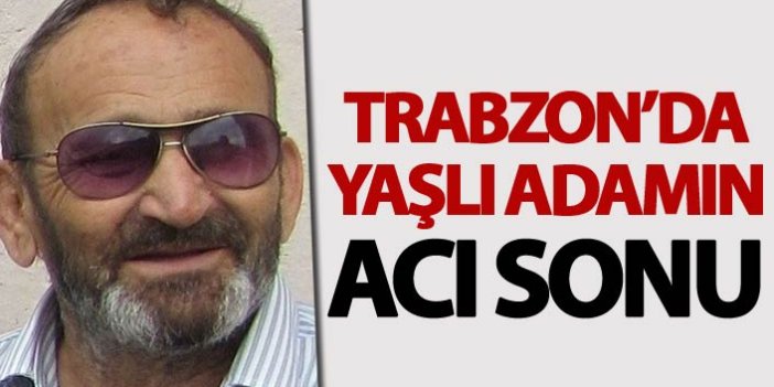 Trabzon'da yaşlı adamın acı sonu