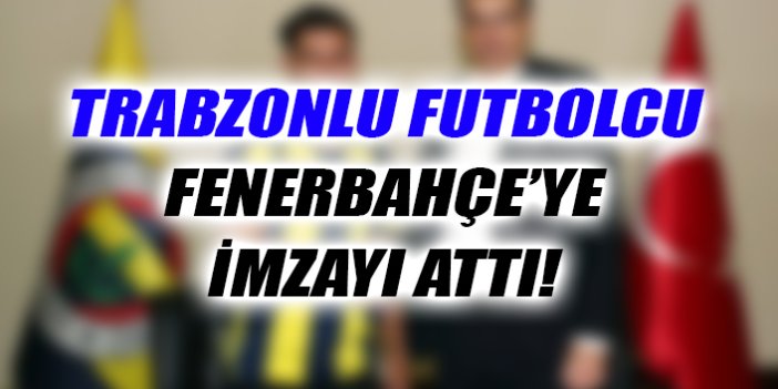 Trabzonlu futbolcu Fenerbahçe'ye imza attı!