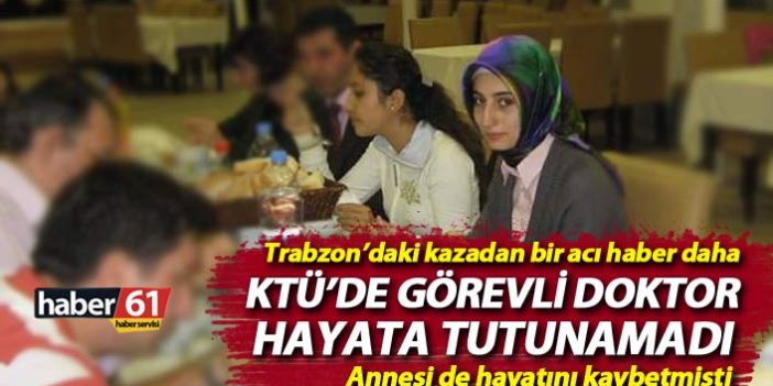 Trabzon'daki kazadan bir acı haber daha! KTÜ'de görevli doktor hayatını kaybetti