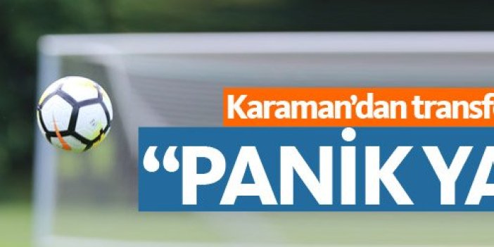 Karaman'dan transfer açıkmalaması: Panik yapıp...