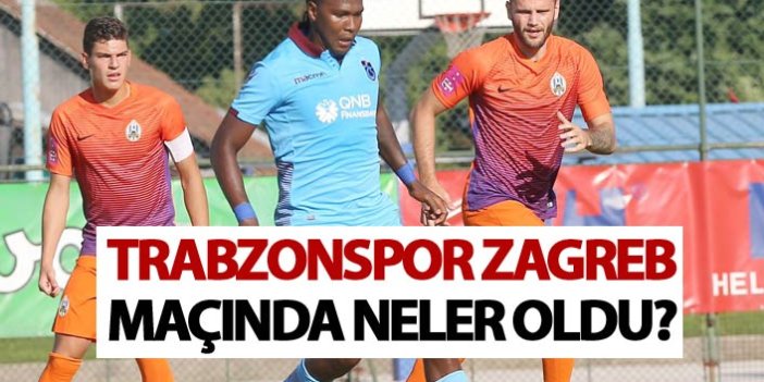 Trabzonspor Zagreb maçında neler oldu?
