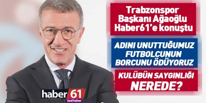 Trabzonspor Başkanı Ağaoğlu: Adını unuttuğumuz futbolcunun borcunu ödüyoruz