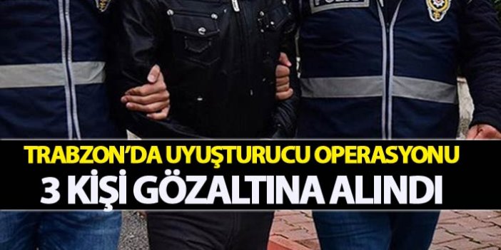 Trabzon’da uyuşturucu operasyonu: 3 kişi gözaltına alındı