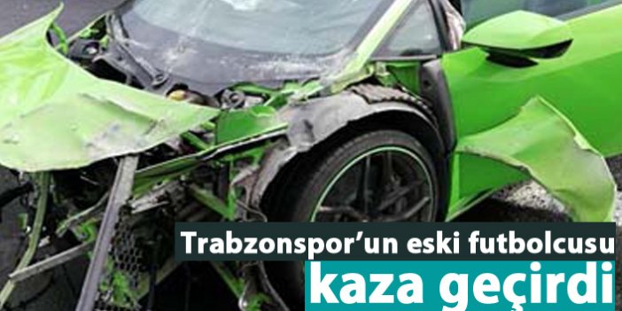 Trabzonspor'un eski futbolcusu kaza geçirdi