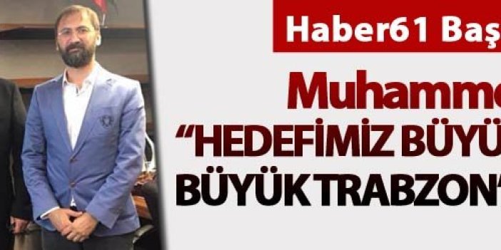 Muhammet Balta; "Hedefimiz büyük Türkiye’nin  büyük Trabzon’u olacaktır"