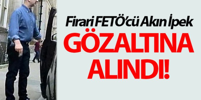 FETÖ firarisi Akın İpek gözaltına alındı!