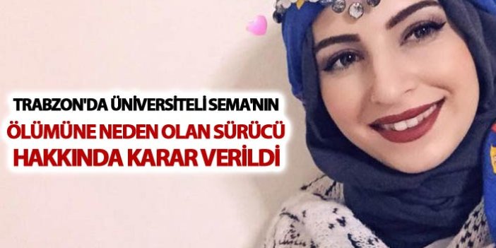 Trabzon'da Üniversiteli Sema'nın ölümüne neden sürücü hakkında karar verildi