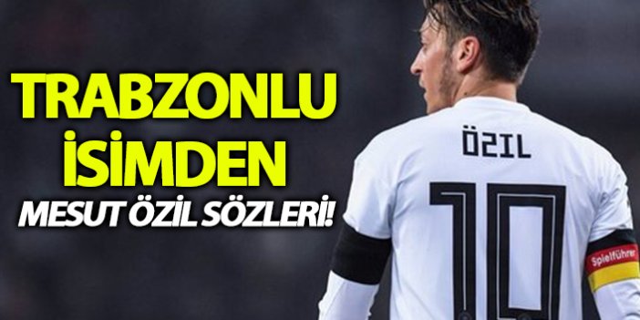 Trabzonlu isimden Mesut Özil açıklaması!