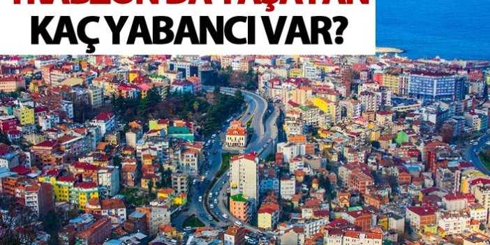 Trabzon'da yaşayan kaç yabancı var?