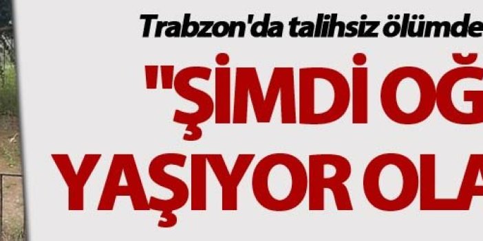 Trabzon'da talihsiz ölümde ihmal iddiası - "Şimdi oğlum yaşıyor olacaktı"