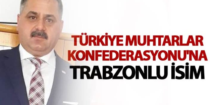 Türkiye Muhtarlar Konfederasyonu'na Trabzonlu isim