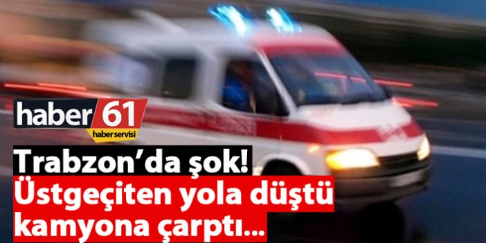 Trabzon'da bir kişi üstgeçitten düştü kamyona çarptı...