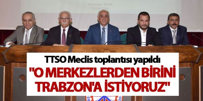 TTSO Meclis toplantısı yapıldı - "O merkezi Trabzon'a istiyoruz"