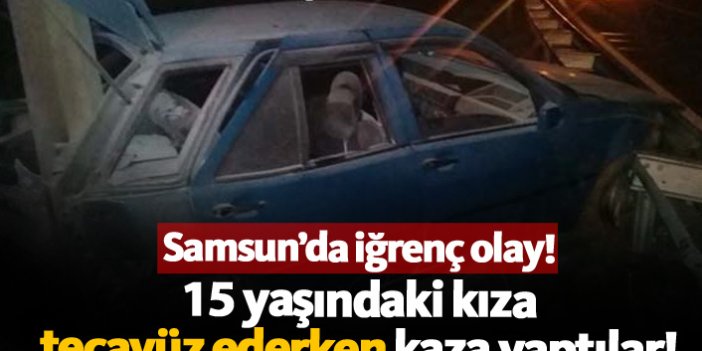 Samsun'da iğrenç olay! 15 yaşındaki kıza tecavüz ederken kaza yaptılar
