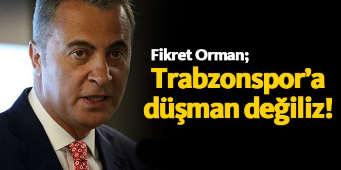 Orman: Trabzonspor düşmanımız değil