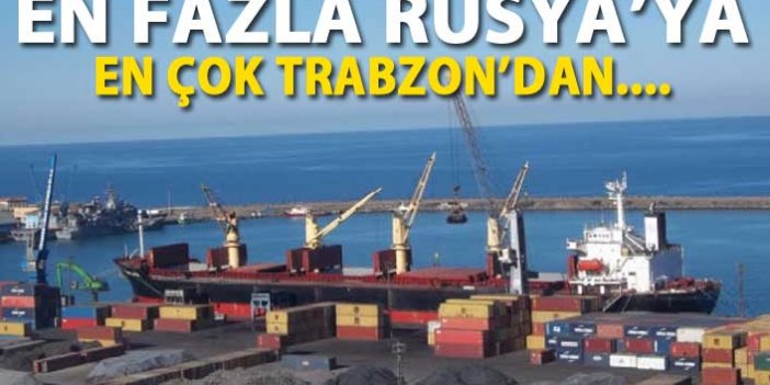 Trabzon en fazla Rusya'ya ihraç etti