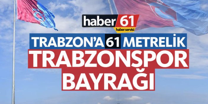 Trabzon'a 61 metrelik Trabzonspor bayrağı
