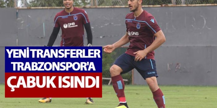 Yeni transferler Trabzonspor'a çabuk ısındı