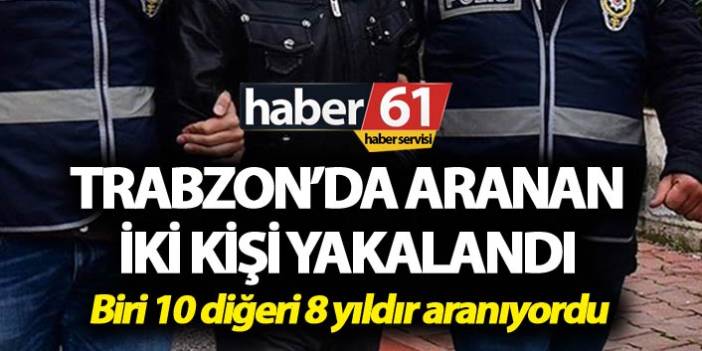 Biri 10 diğeri 8 yıldır aranıyordu! Trabzon’da yakalandılar