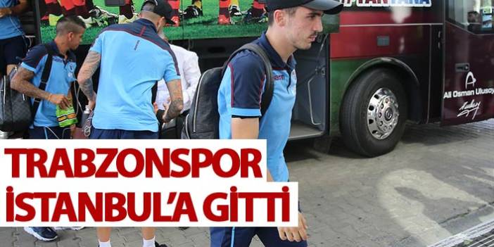 Trabzonspor İstanbul'a gitti. 3 Ağustos 2018