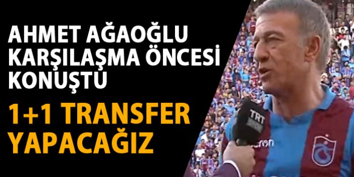 Trabzonspor Başkanı Ahmet Ağaoğlu "1+1 transfer yapacağız"