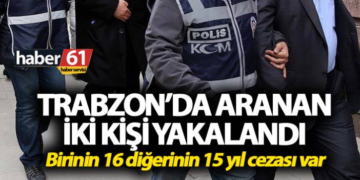 Birinin 16 diğerinin 15 yıl cezası var! Trabzon’da yakalandılar