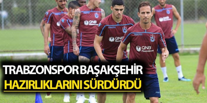 Trabzonspor Başakşehir hazırlıklarını sürdürdü