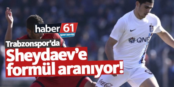 Trabzonspor Sheydaev’e formül arıyor