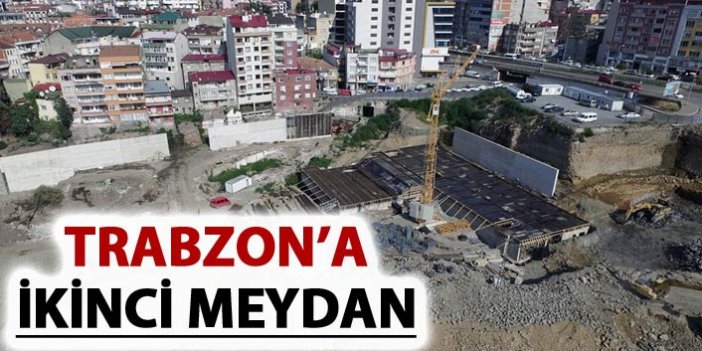 Trabzon'a ikinci meydan geliyor