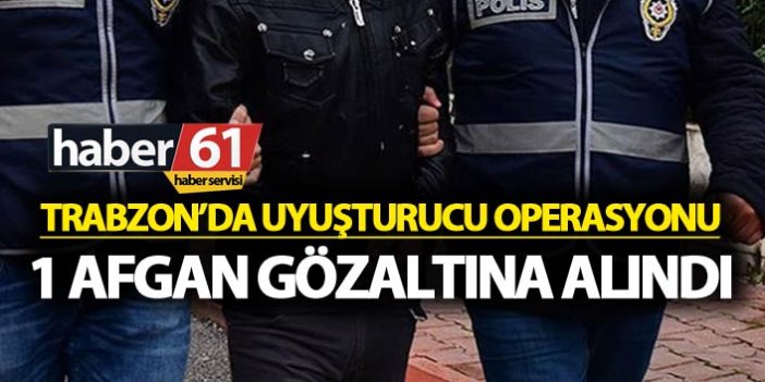 Trabzon’da uyuşturucu operasyonu: 1 Afgan gözaltına alındı