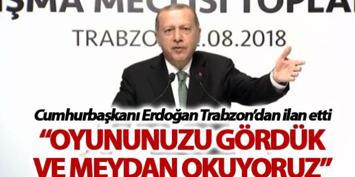 Cumhurbaşkanı Erdoğan: "Trabzon'dan ilan ediyorum, oyununuz gördük ve meydan okuyoruz"