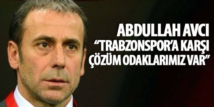 Abdullah Avcı: Trabzonspor'a karşı çözüm odaklarımız var