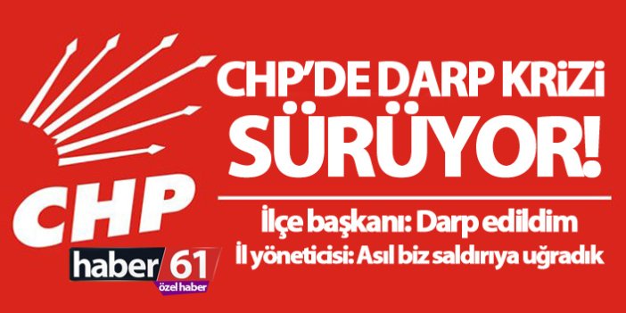 CHP'de darp krizi sürüyor! ilçe başkanı ve il yöneticilerinden karşılıklı darp iddiası!
