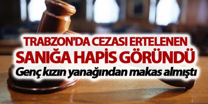 Trabzon'da cezası ertelenen sanığa hapis göründü