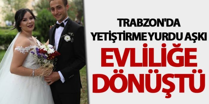 Trabzon'da yetiştirme yurdu aşkı evliliğe dönüştü