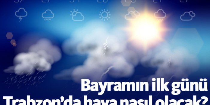 Bayramın ilk günü Trabzon'da hava nasıl olacak?