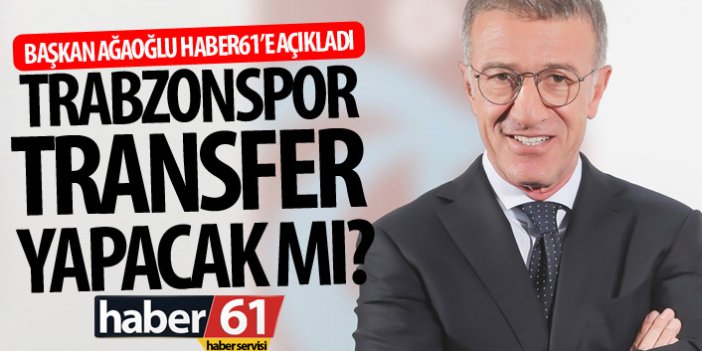 Trabzonspor transfer yapacak mı? Ağaoğlu Haber61'e açıkladı!