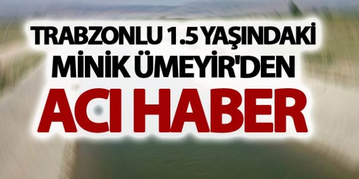 Trabzonlu 1.5 yaşındaki Minik Ümeyir'den acı haber