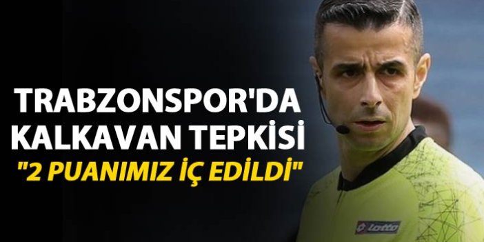 Trabzonspor'da Kalkavan tepkisi - "2 puanımız iç edildi"