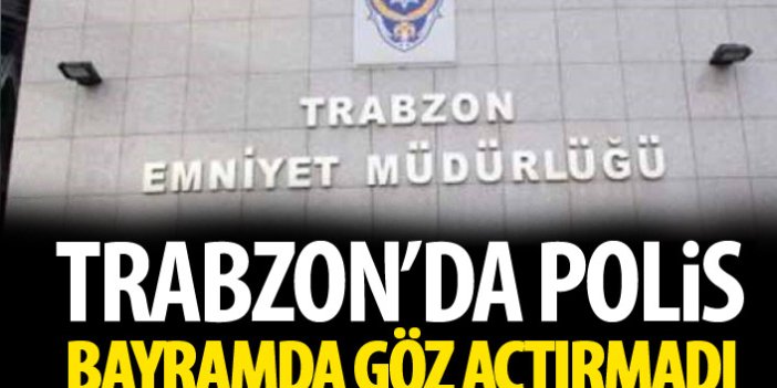 Trabzon Emniyeti Bayramda göz açtırmadı