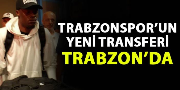 Trabzonspor'un yeni transferi Trabzon'da