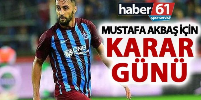 Mustafa Akbaş için karar veriliyor