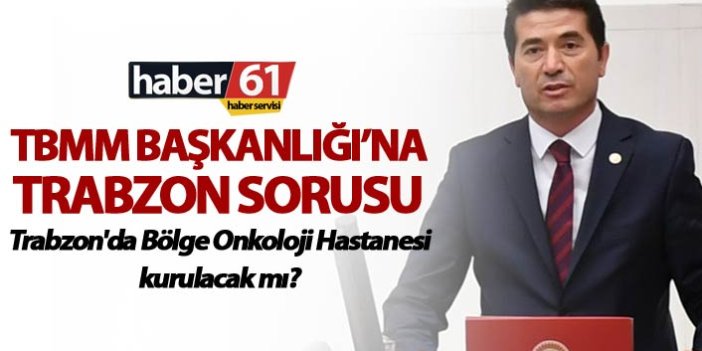 TBMM Başkanlığı’na Trabzon sorusu